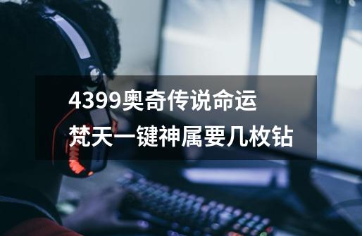 4399奥奇传说命运梵天一键神属要几枚钻-第1张-游戏信息-龙启网