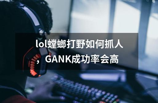 lol螳螂打野如何抓人，GANK成功率会高-第1张-游戏信息-龙启网