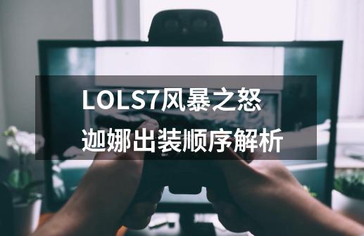 LOLS7风暴之怒迦娜出装顺序解析-第1张-游戏信息-龙启网