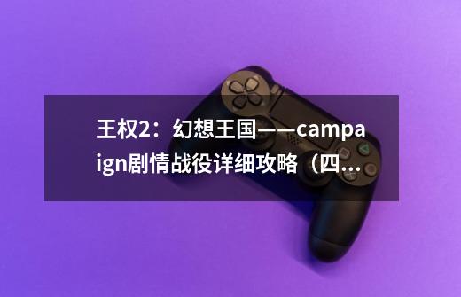 王权2:幻想王国——campaign剧情战役详细攻略(四)-第1张-游戏信息-龙启网