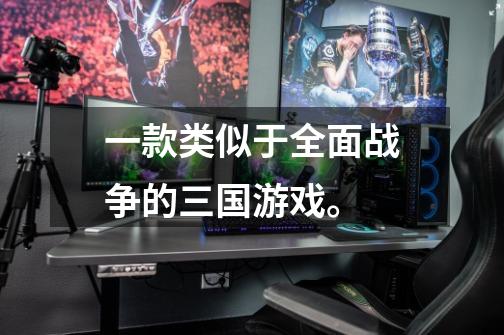 一款类似于全面战争的三国游戏。-第1张-游戏信息-龙启网