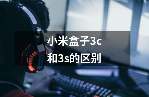 小米盒子3c和3s的区别-第1张-游戏信息-龙启网