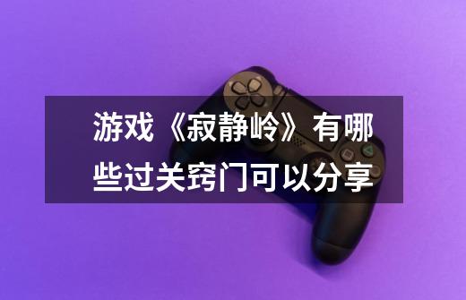 游戏《寂静岭》有哪些过关窍门可以分享-第1张-游戏信息-龙启网