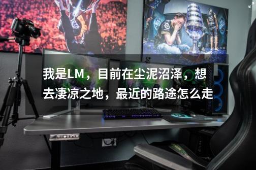 我是LM,目前在尘泥沼泽,想去凄凉之地,最近的路途怎么走-第1张-游戏信息-龙启网