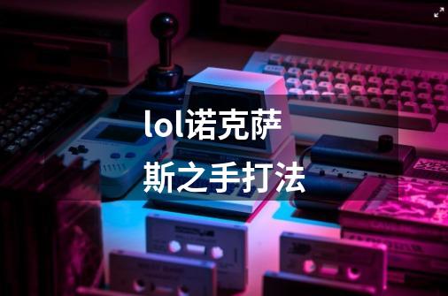 lol诺克萨斯之手打法-第1张-游戏信息-龙启网
