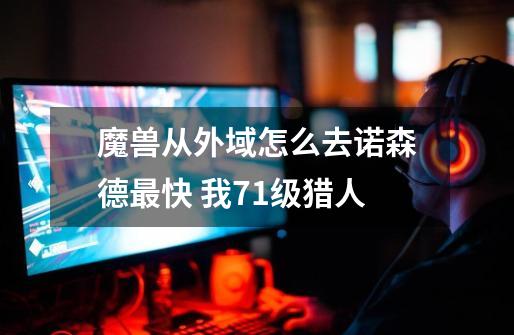 魔兽从外域怎么去诺森德最快 我71级猎人-第1张-游戏信息-龙启网