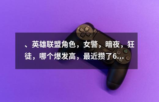 、英雄联盟角色,女警,暗夜,狂徒,哪个爆发高,最近攒了6300想买个爆发高的职业,给力点的-第1张-游戏信息-龙启网