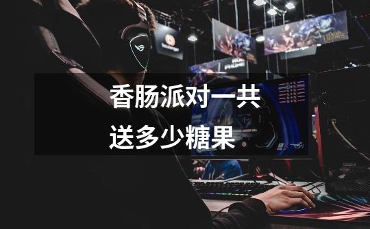 香肠派对一共送多少糖果-第1张-游戏信息-龙启网