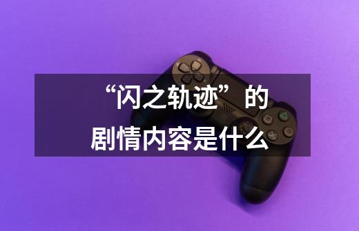 “闪之轨迹”的剧情内容是什么-第1张-游戏信息-龙启网