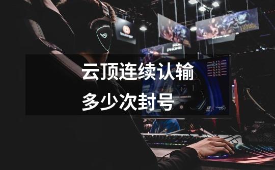 云顶连续认输多少次封号-第1张-游戏信息-龙启网