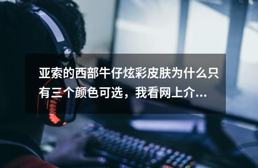 亚索的西部牛仔炫彩皮肤为什么只有三个颜色可选，我看网上介绍都有五-第1张-游戏信息-龙启网