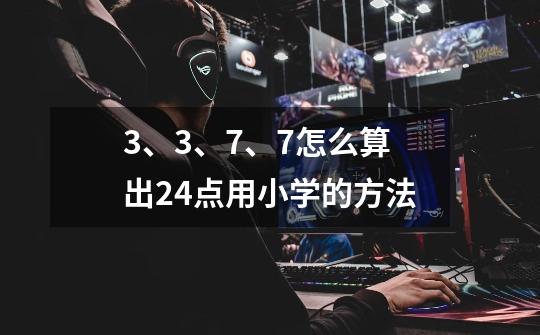 3、3、7、7怎么算出24点用小学的方法-第1张-游戏信息-龙启网