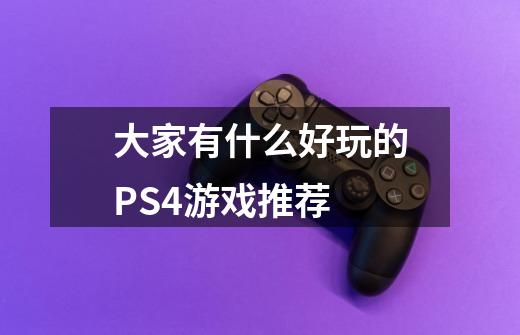 大家有什么好玩的PS4游戏推荐-第1张-游戏信息-龙启网