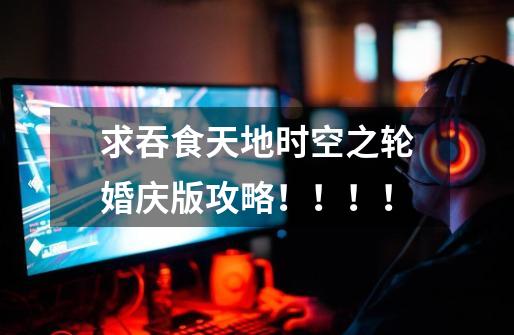 求吞食天地时空之轮婚庆版攻略!!!!-第1张-游戏信息-龙启网