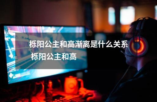 栎阳公主和高渐离是什么关系 栎阳公主和高-第1张-游戏信息-龙启网