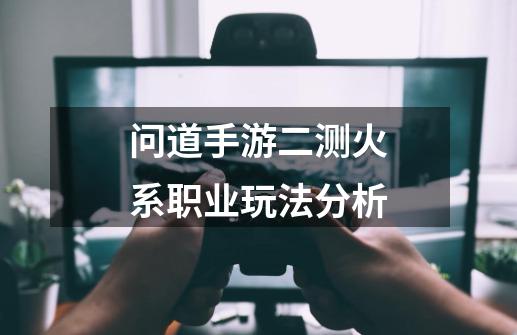 问道手游二测火系职业玩法分析-第1张-游戏信息-龙启网