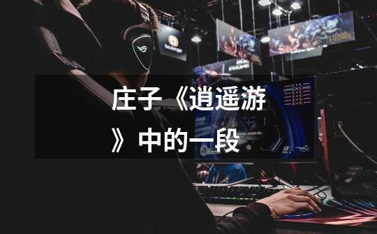 庄子《逍遥游》中的一段-第1张-游戏信息-龙启网