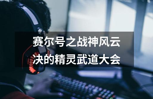 赛尔号之战神风云决的精灵武道大会-第1张-游戏信息-龙启网