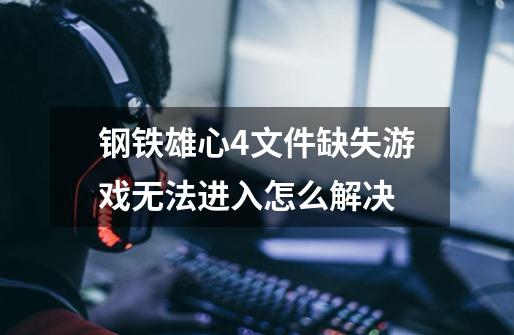 钢铁雄心4文件缺失游戏无法进入怎么解决-第1张-游戏信息-龙启网