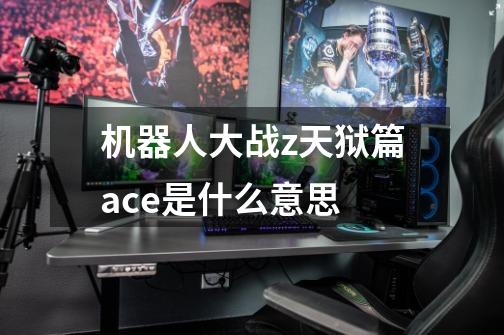 机器人大战z天狱篇ace是什么意思-第1张-游戏信息-龙启网