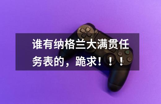 谁有纳格兰大满贯任务表的,跪求!!!-第1张-游戏信息-龙启网