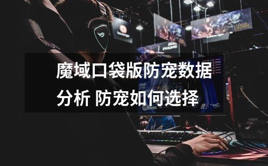 魔域口袋版防宠数据分析 防宠如何选择-第1张-游戏信息-龙启网