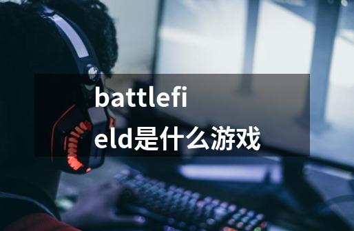 battlefield是什么游戏-第1张-游戏信息-龙启网