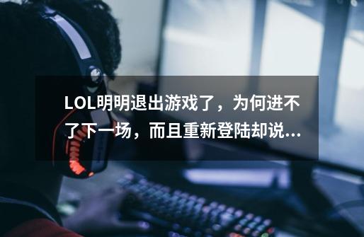LOL明明退出游戏了,为何进不了下一场,而且重新登陆却说你正在游戏中。-第1张-游戏信息-龙启网