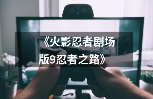 《火影忍者剧场版9忍者之路》-第1张-游戏信息-龙启网