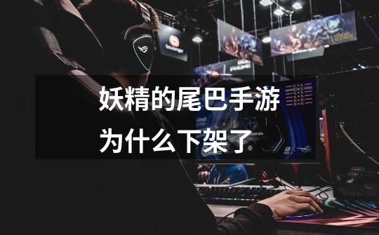 妖精的尾巴手游为什么下架了-第1张-游戏信息-龙启网