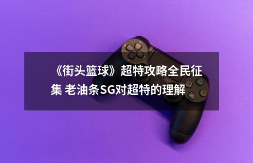 《街头篮球》超特攻略全民征集 老油条SG对超特的理解-第1张-游戏信息-龙启网