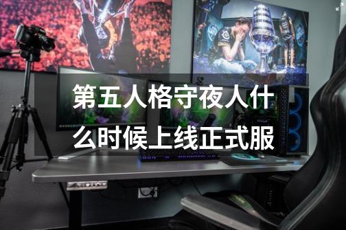 第五人格守夜人什么时候上线正式服-第1张-游戏信息-龙启网
