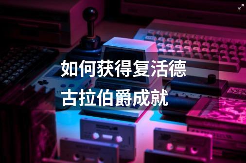 如何获得复活德古拉伯爵成就-第1张-游戏信息-龙启网
