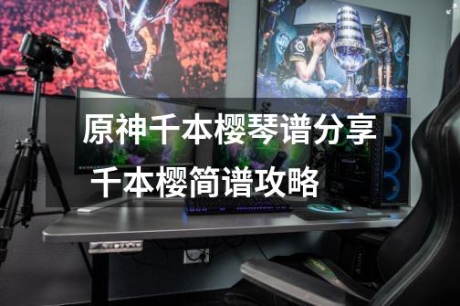 原神千本樱琴谱分享 千本樱简谱攻略-第1张-游戏信息-龙启网