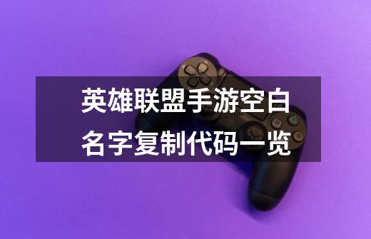 英雄联盟手游空白名字复制代码一览-第1张-游戏信息-龙启网
