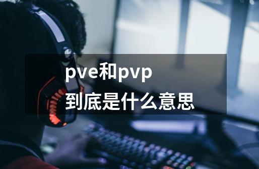 pve和pvp到底是什么意思-第1张-游戏信息-龙启网