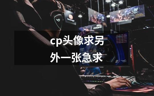 cp头像求另外一张急求-第1张-游戏信息-龙启网