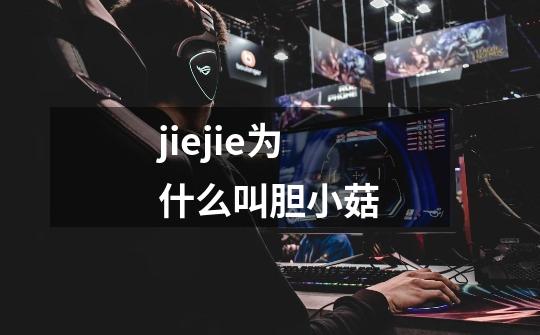 jiejie为什么叫胆小菇-第1张-游戏信息-龙启网
