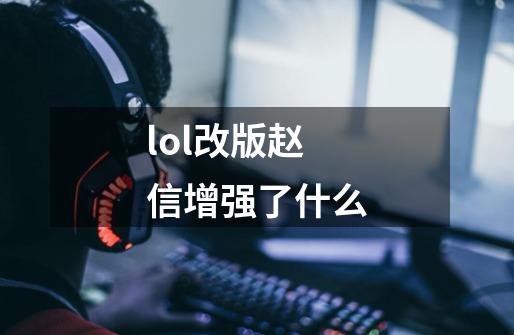 lol改版赵信增强了什么-第1张-游戏信息-龙启网