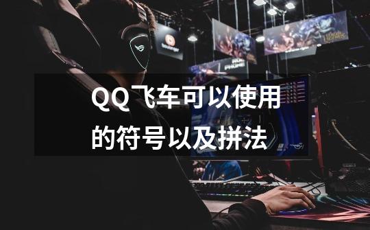 QQ飞车可以使用的符号以及拼法-第1张-游戏信息-龙启网