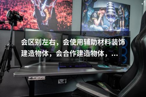 会区别左右,会使用辅助材料装饰建造物体,会合作建造物体,这种结构游戏的要求是针对( )。-第1张-游戏信息-龙启网