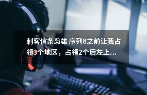 刺客信条枭雄 序列8之前让我占领3个地区,占领2个后左上角的“已占领地区2/3”的提示消失,地图上-第1张-游戏信息-龙启网