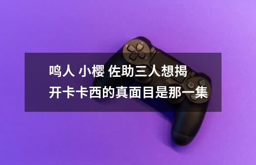 鸣人 小樱 佐助三人想揭开卡卡西的真面目是那一集-第1张-游戏信息-龙启网