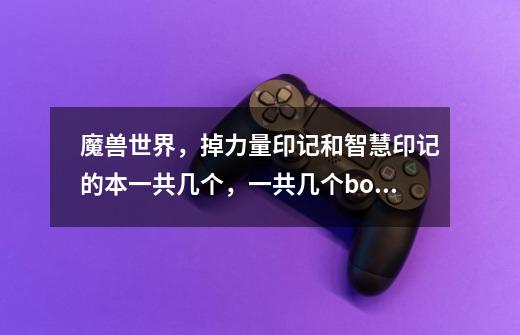魔兽世界,掉力量印记和智慧印记的本一共几个,一共几个boss-第1张-游戏信息-龙启网