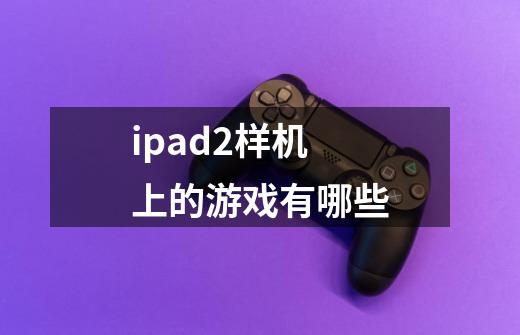 ipad2样机上的游戏有哪些-第1张-游戏信息-龙启网