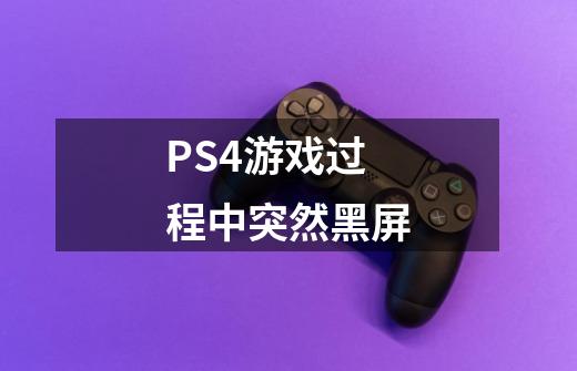 PS4游戏过程中突然黑屏-第1张-游戏信息-龙启网