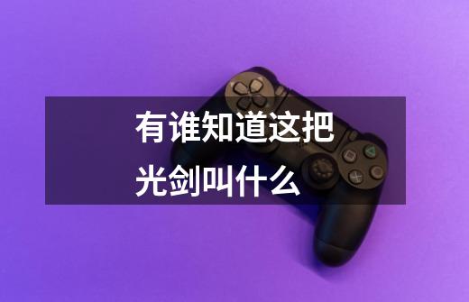 有谁知道这把光剑叫什么-第1张-游戏信息-龙启网