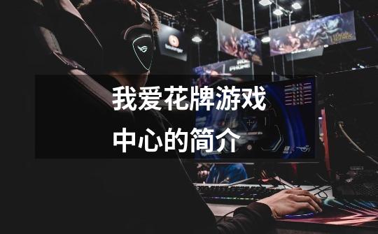 我爱花牌游戏中心的简介-第1张-游戏信息-龙启网
