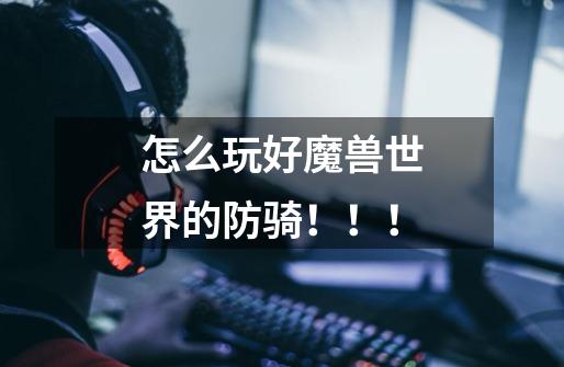 怎么玩好魔兽世界的防骑!!!-第1张-游戏信息-龙启网