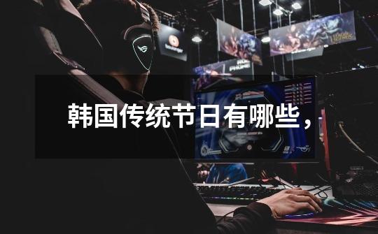 韩国传统节日有哪些,-第1张-游戏信息-龙启网